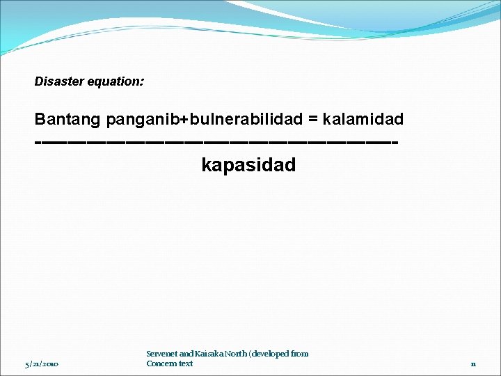 Disaster equation: Bantang panganib+bulnerabilidad = kalamidad ----------------------------kapasidad 5/21/2010 Servenet and Kaisaka North (developed from