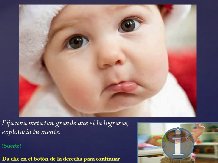 Fija una meta tan grande que si la lograras, explotaría tu mente. !Suerte! Da