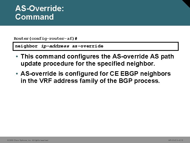 AS-Override: Command Router(config-router-af)# neighbor ip-address as-override • This command configures the AS-override AS path