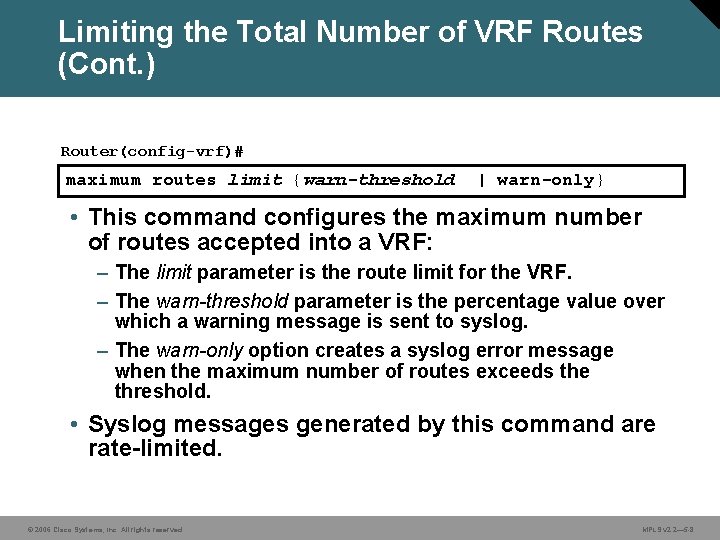 Limiting the Total Number of VRF Routes (Cont. ) Router(config-vrf)# maximum routes limit {warn-threshold