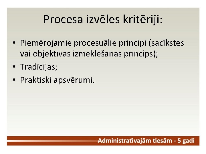 Procesa izvēles kritēriji: • Piemērojamie procesuālie principi (sacīkstes vai objektīvās izmeklēšanas princips); • Tradīcijas;
