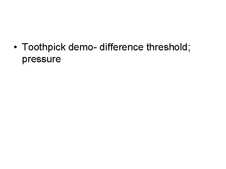  • Toothpick demo- difference threshold; pressure 