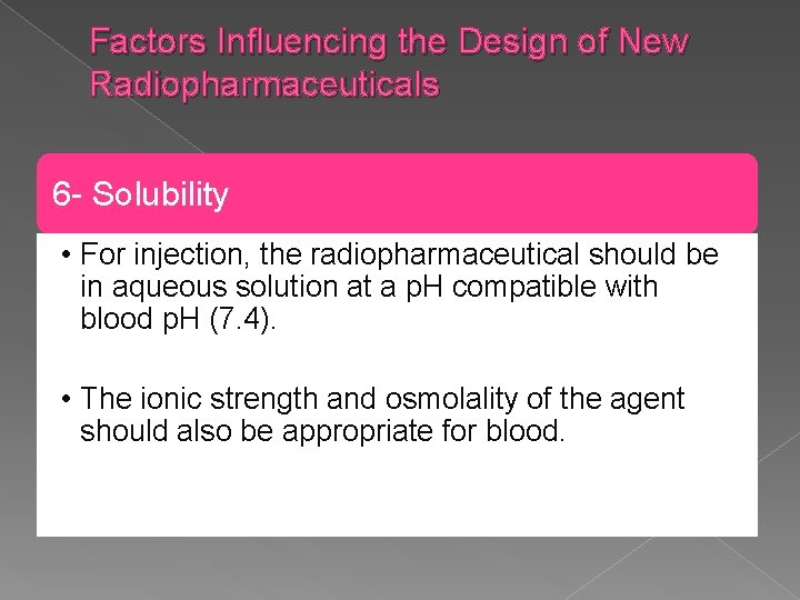 Factors Influencing the Design of New Radiopharmaceuticals 6 - Solubility • For injection, the