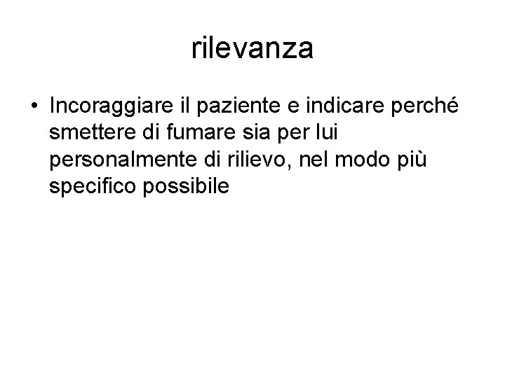 rilevanza • Incoraggiare il paziente e indicare perché smettere di fumare sia per lui