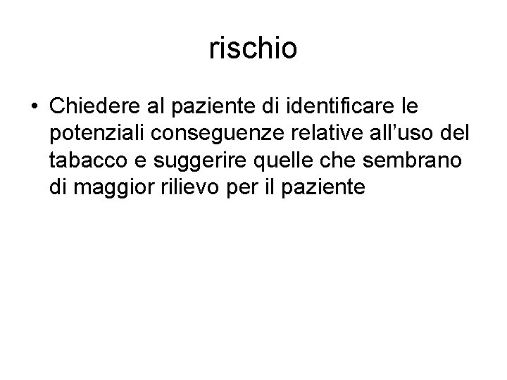 rischio • Chiedere al paziente di identificare le potenziali conseguenze relative all’uso del tabacco