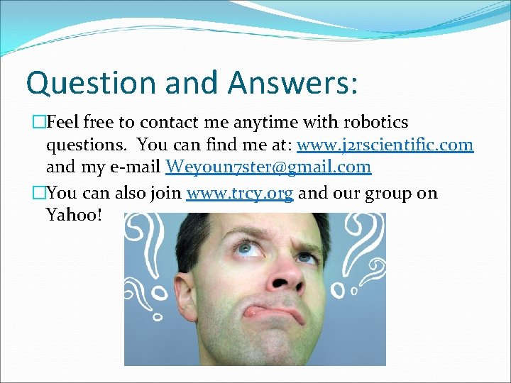 Question and Answers: �Feel free to contact me anytime with robotics questions. You can