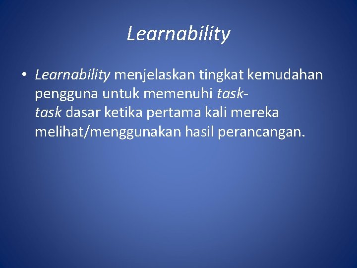 Learnability • Learnability menjelaskan tingkat kemudahan pengguna untuk memenuhi task dasar ketika pertama kali