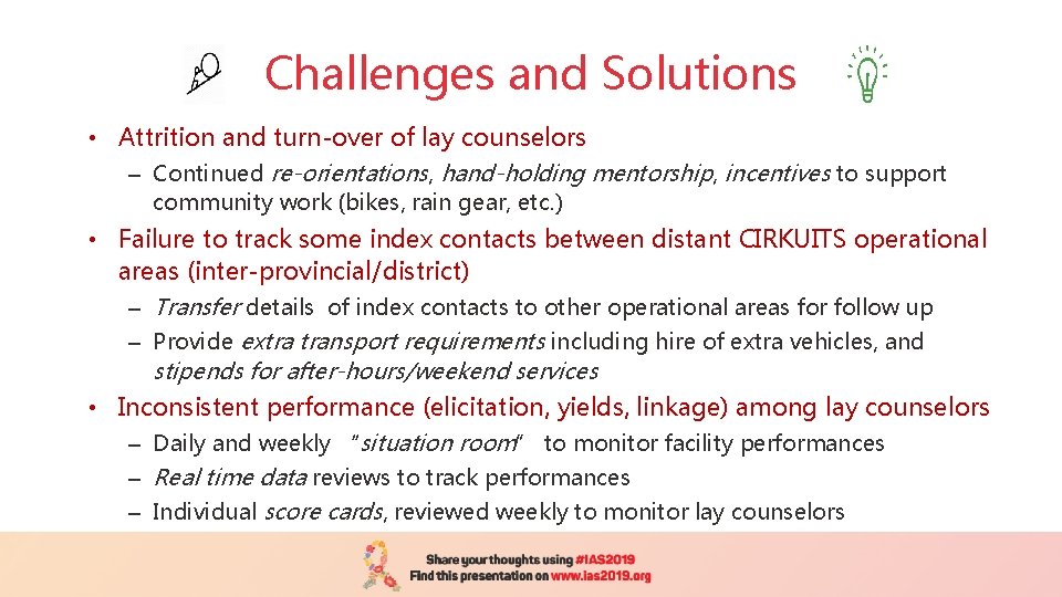 Challenges and Solutions • Attrition and turn-over of lay counselors – Continued re-orientations, hand-holding