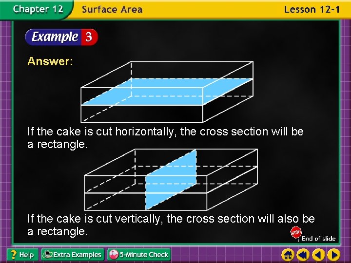 Answer: If the cake is cut horizontally, the cross section will be a rectangle.