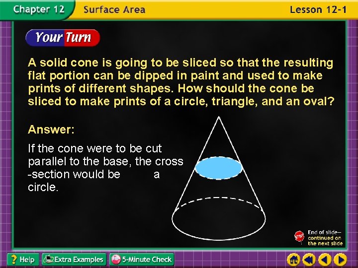 A solid cone is going to be sliced so that the resulting flat portion