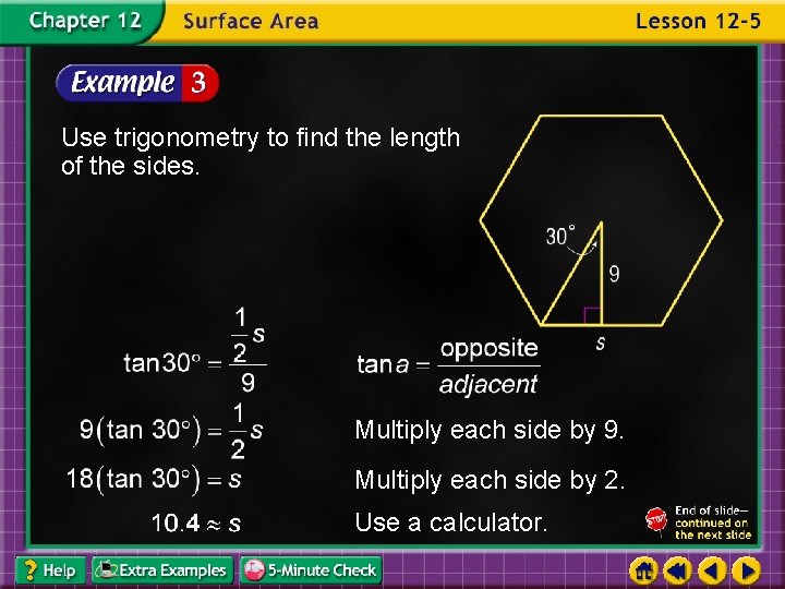 Use trigonometry to find the length of the sides. Multiply each side by 9.