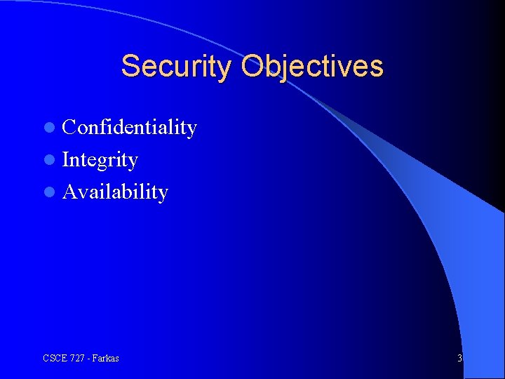 Security Objectives l Confidentiality l Integrity l Availability CSCE 727 - Farkas 3 