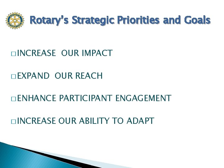 Rotary’s Strategic Priorities and Goals � INCREASE � EXPAND OUR IMPACT OUR REACH �