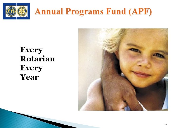 Annual Programs Fund (APF) Every Rotarian Every Year 27 