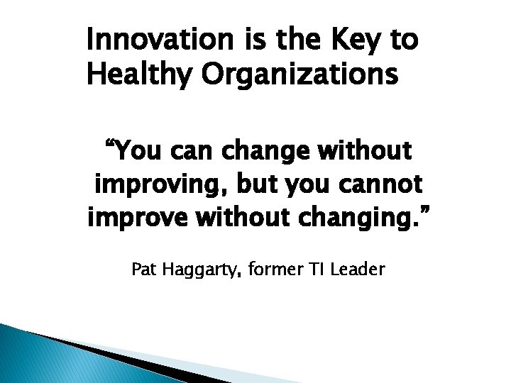 Innovation is the Key to Healthy Organizations “You can change without improving, but you