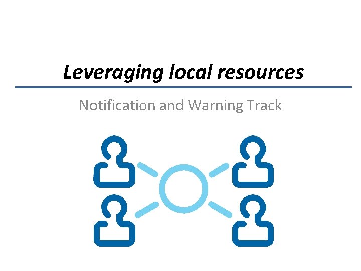 Leveraging local resources Notification and Warning Track 