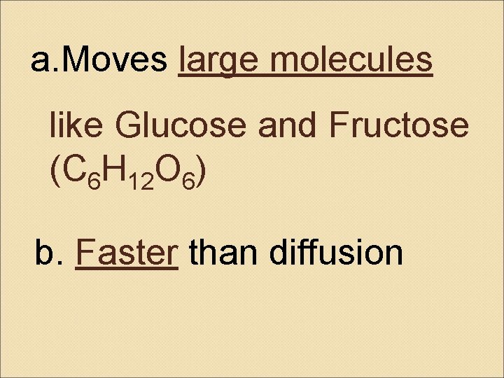 a. Moves large molecules like Glucose and Fructose (C 6 H 12 O 6)