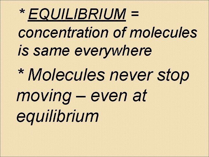 * EQUILIBRIUM = concentration of molecules is same everywhere * Molecules never stop moving