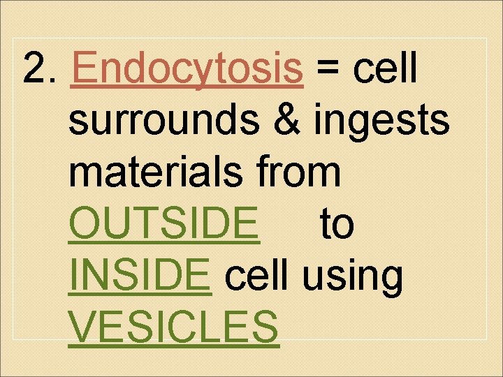 2. Endocytosis = cell surrounds & ingests materials from OUTSIDE to INSIDE cell using