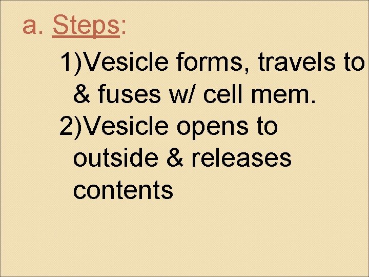 a. Steps: 1)Vesicle forms, travels to & fuses w/ cell mem. 2)Vesicle opens to