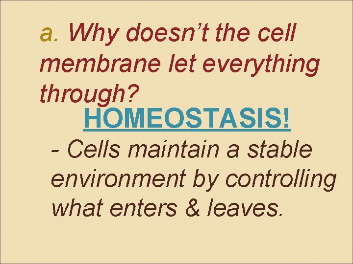 a. Why doesn’t the cell membrane let everything through? HOMEOSTASIS! - Cells maintain a