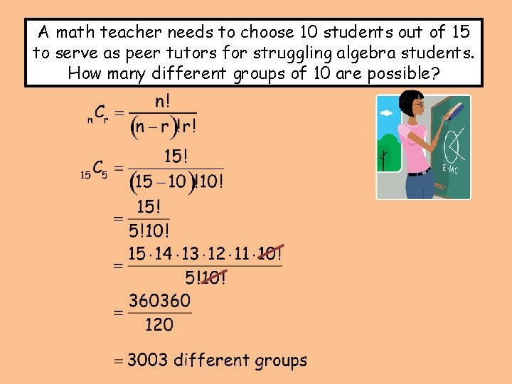 A math teacher needs to choose 10 students out of 15 to serve as