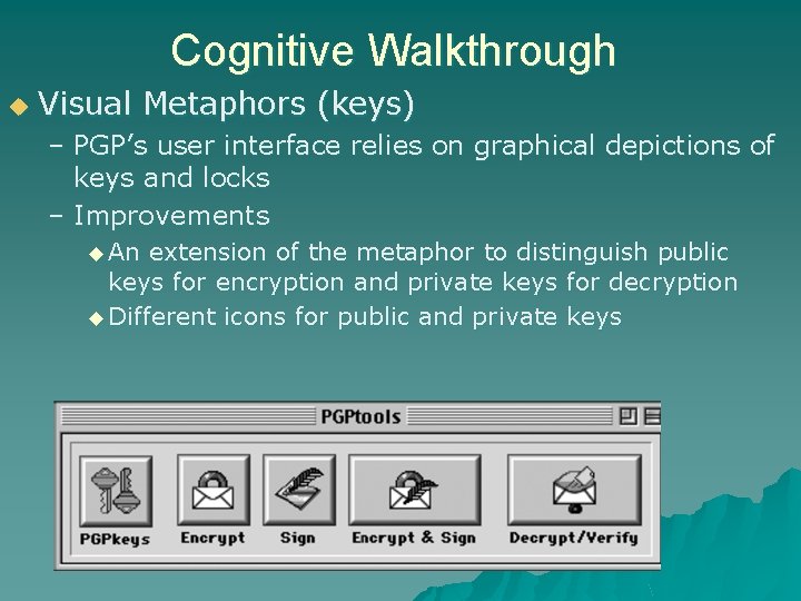 Cognitive Walkthrough u Visual Metaphors (keys) – PGP’s user interface relies on graphical depictions