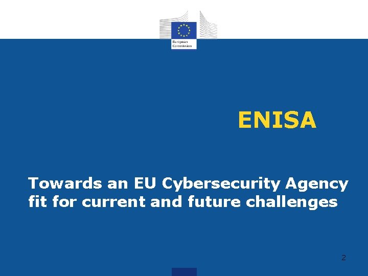 ENISA Towards an EU Cybersecurity Agency fit for current and future challenges 2 