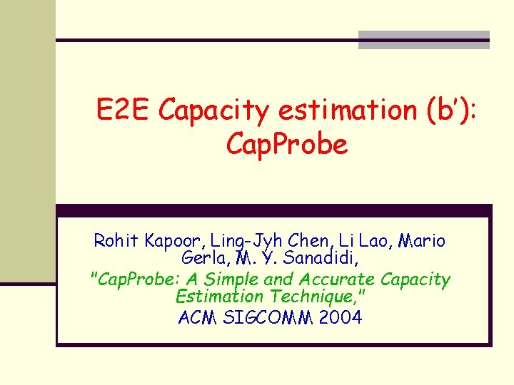 E 2 E Capacity estimation (b’): Cap. Probe Rohit Kapoor, Ling-Jyh Chen, Li Lao,