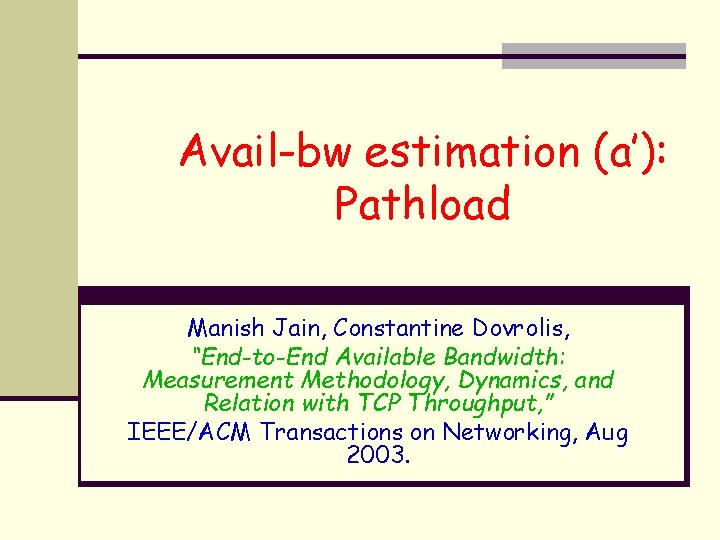 Avail-bw estimation (a’): Pathload Manish Jain, Constantine Dovrolis, “End-to-End Available Bandwidth: Measurement Methodology, Dynamics,
