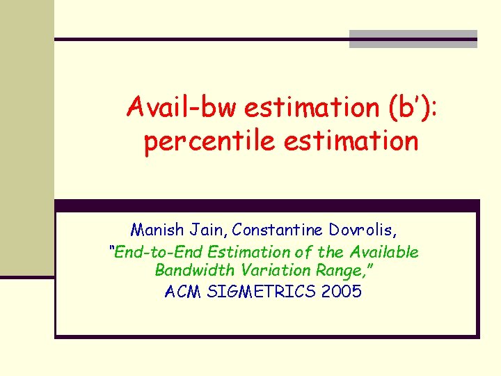 Avail-bw estimation (b’): percentile estimation Manish Jain, Constantine Dovrolis, “End-to-End Estimation of the Available