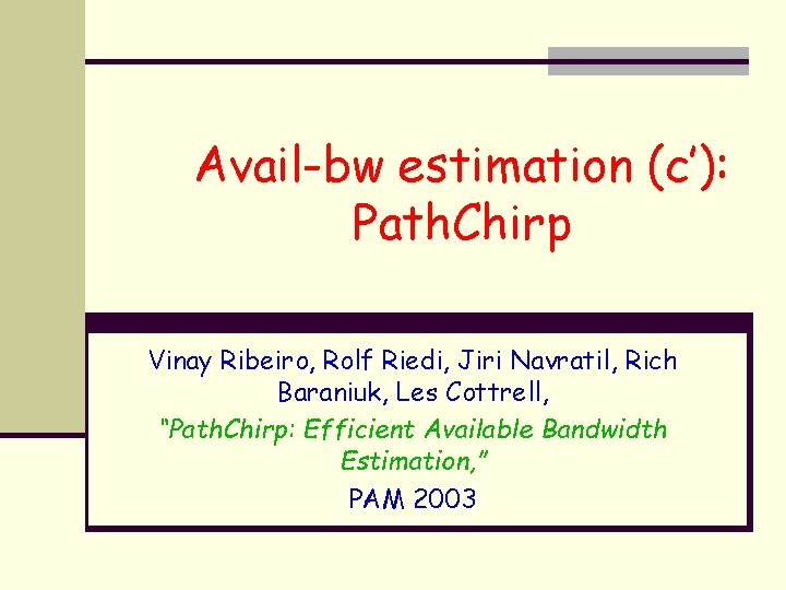 Avail-bw estimation (c’): Path. Chirp Vinay Ribeiro, Rolf Riedi, Jiri Navratil, Rich Baraniuk, Les