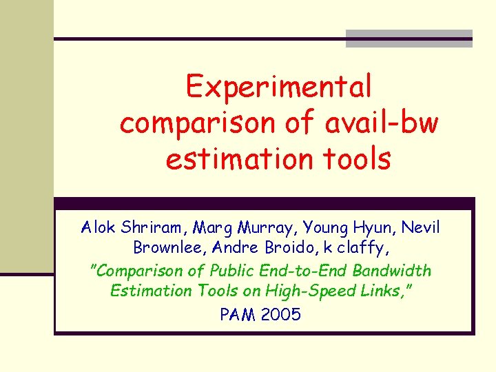 Experimental comparison of avail-bw estimation tools Alok Shriram, Marg Murray, Young Hyun, Nevil Brownlee,
