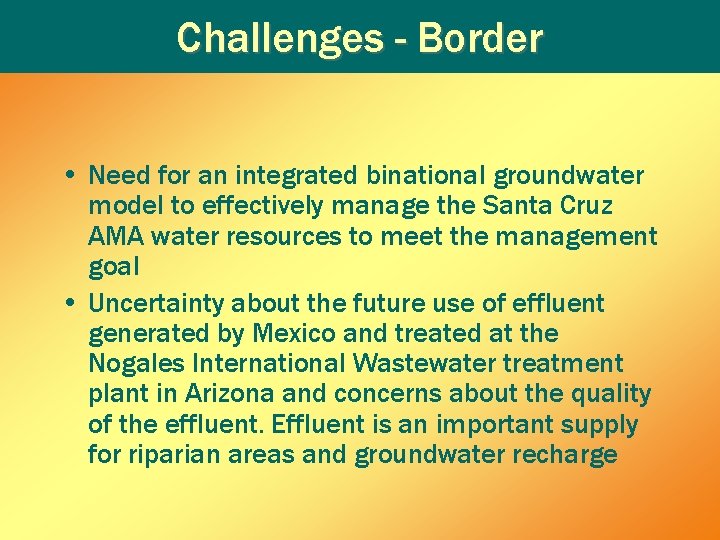 Challenges - Border • Need for an integrated binational groundwater model to effectively manage