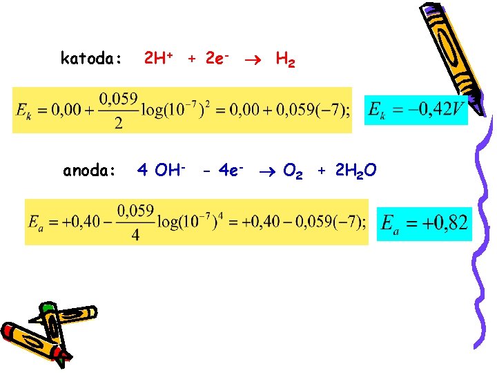 katoda: anoda: 2 H+ + 2 e- H 2 4 OH- - 4 e-