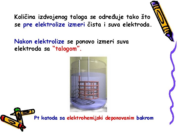 Količina izdvojenog taloga se određuje tako što se pre elektrolize izmeri čista i suva