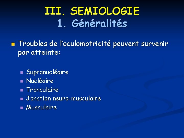 III. SEMIOLOGIE 1. Généralités n Troubles de l’oculomotricité peuvent survenir par atteinte: n n III. SEMIOLOGIE 1. Généralités n Troubles de l’oculomotricité peuvent survenir par atteinte: n n