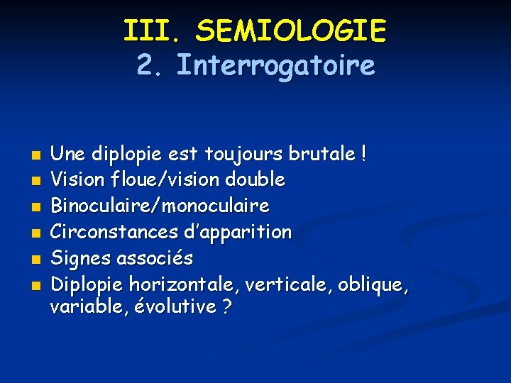 III. SEMIOLOGIE 2. Interrogatoire n n n Une diplopie est toujours brutale ! Vision III. SEMIOLOGIE 2. Interrogatoire n n n Une diplopie est toujours brutale ! Vision