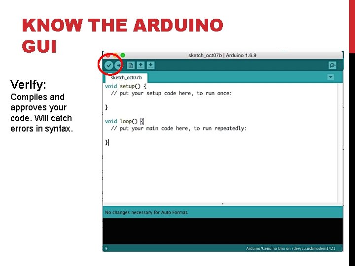 KNOW THE ARDUINO GUI Verify: Compiles and approves your code. Will catch errors in