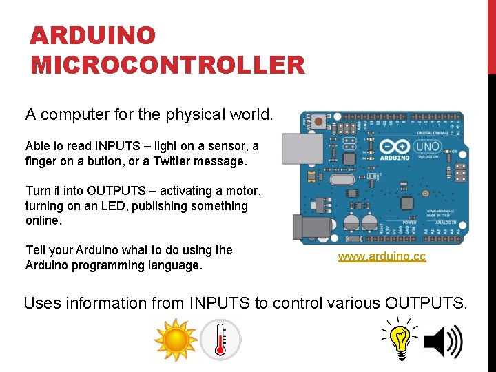 ARDUINO MICROCONTROLLER A computer for the physical world. Able to read INPUTS – light