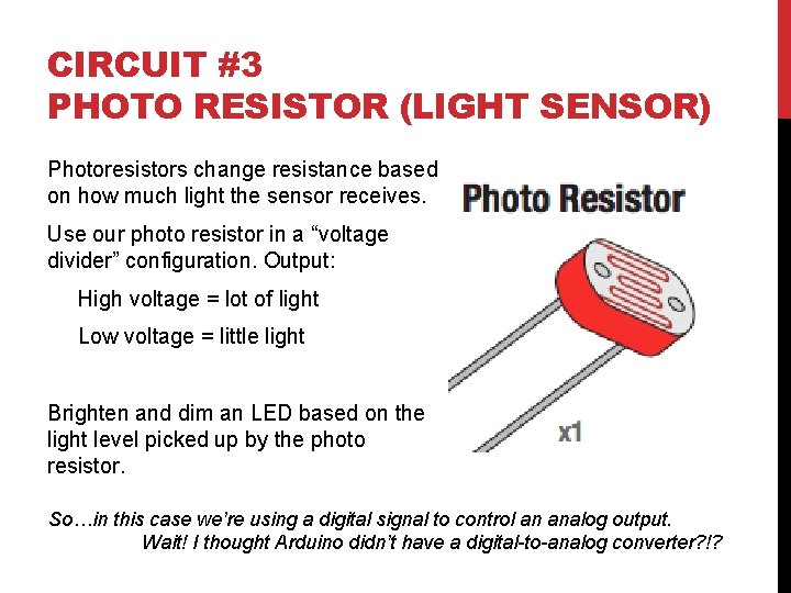 CIRCUIT #3 PHOTO RESISTOR (LIGHT SENSOR) Photoresistors change resistance based on how much light