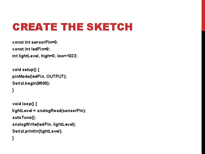 CREATE THE SKETCH const int sensor. Pin=0; const int led. Pin=9; int light. Level,