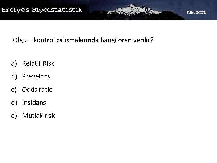 Olgu – kontrol çalışmalarında hangi oran verilir? a) Relatif Risk b) Prevelans c) Odds