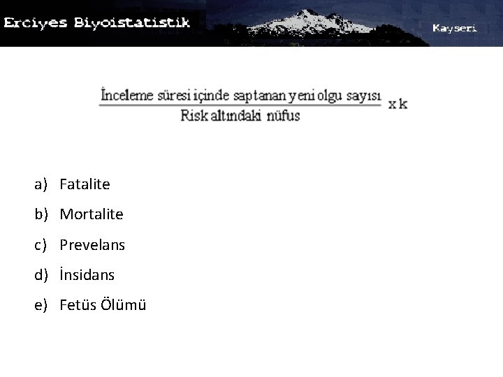 a) Fatalite b) Mortalite c) Prevelans d) İnsidans e) Fetüs Ölümü 