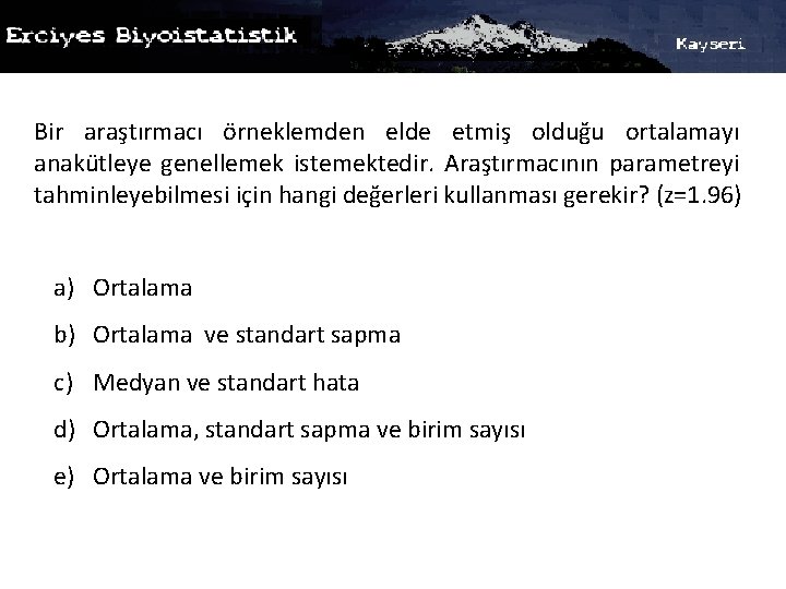 Bir araştırmacı örneklemden elde etmiş olduğu ortalamayı anakütleye genellemek istemektedir. Araştırmacının parametreyi tahminleyebilmesi için