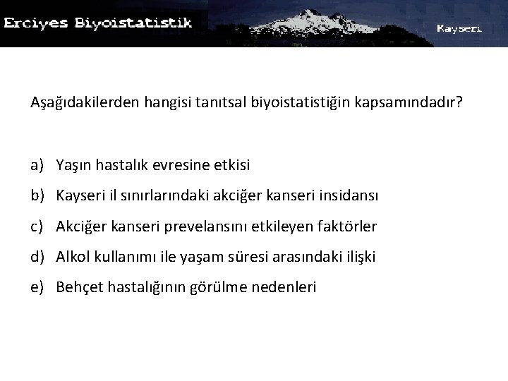 Aşağıdakilerden hangisi tanıtsal biyoistatistiğin kapsamındadır? a) Yaşın hastalık evresine etkisi b) Kayseri il sınırlarındaki