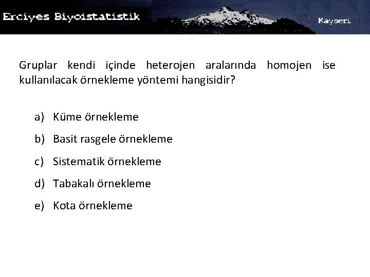 Gruplar kendi içinde heterojen aralarında homojen ise kullanılacak örnekleme yöntemi hangisidir? a) Küme örnekleme