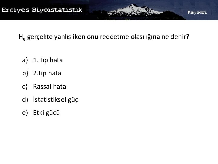 H 0 gerçekte yanlış iken onu reddetme olasılığına ne denir? a) 1. tip hata