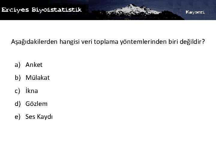 Aşağıdakilerden hangisi veri toplama yöntemlerinden biri değildir? a) Anket b) Mülakat c) İkna d)