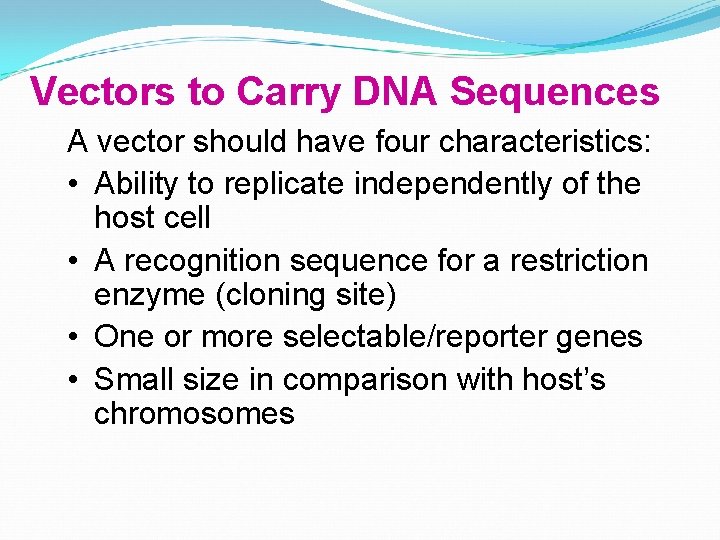 Vectors to Carry DNA Sequences A vector should have four characteristics: • Ability to